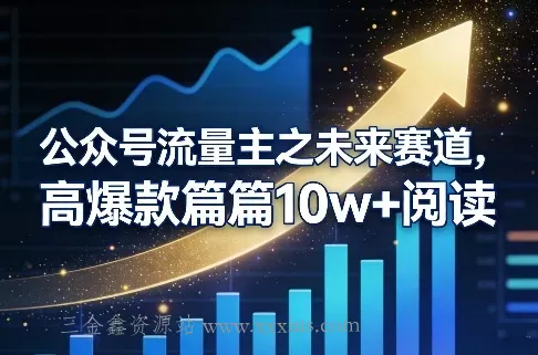 公众号流量主之未来赛道，高爆款篇篇10w+阅读-三金鑫资源站
